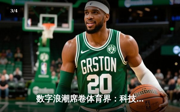 数字浪潮席卷体育界：科技如何重塑现代竞技与观赛体验 - 3
