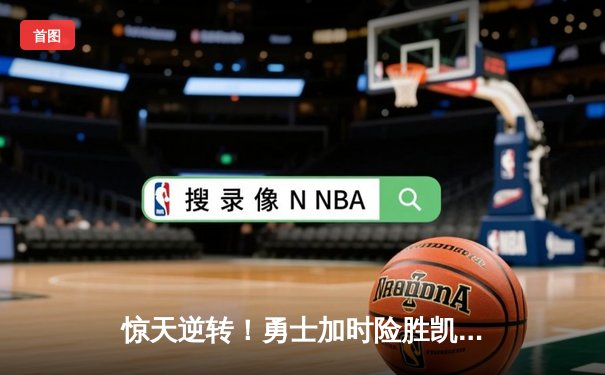 惊天逆转！勇士加时险胜凯尔特人，库里43分创赛季新高