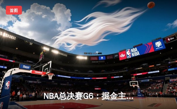 NBA总决赛G6：掘金主场加时险胜热火 约基奇41分三双夺赛点