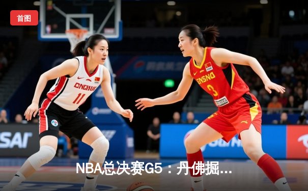 NBA总决赛G5：丹佛掘金主场加时险胜，约基奇40+三双创历史纪录