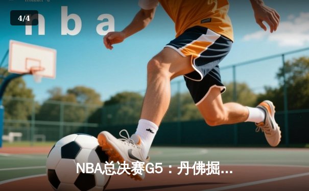 NBA总决赛G5：丹佛掘金主场加时险胜，约基奇40+三双创历史纪录 - 4