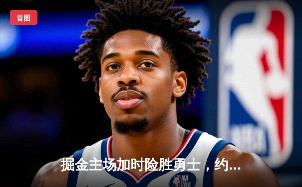 掘金主场加时险胜勇士，约基奇35+15+10创纪录，库里空砍40分