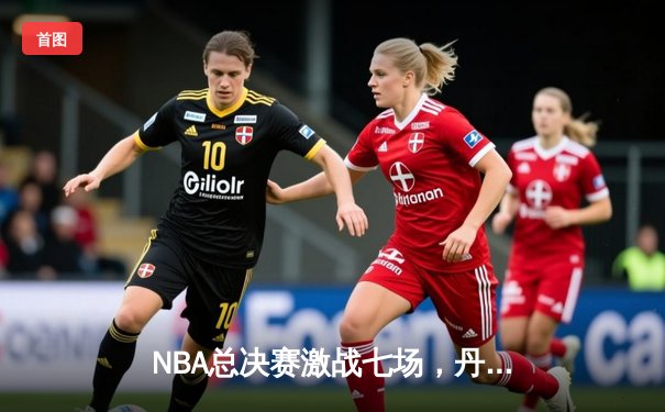 NBA总决赛激战七场，丹佛掘金险胜迈阿密热火首夺总冠军