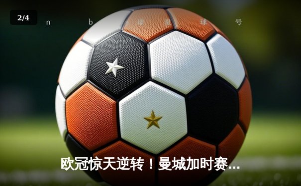 欧冠惊天逆转！曼城加时赛3-2淘汰拜仁，哈兰德双响创纪录 - 2