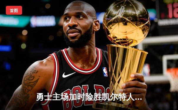 勇士主场加时险胜凯尔特人，库里关键三分锁定胜局