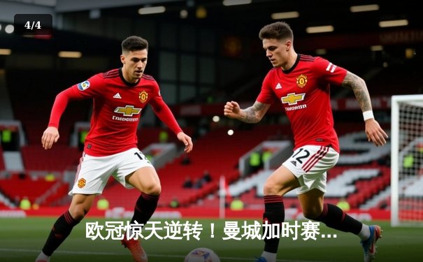 欧冠惊天逆转！曼城加时赛3-2绝杀拜仁，哈兰德双响定江山 - 4