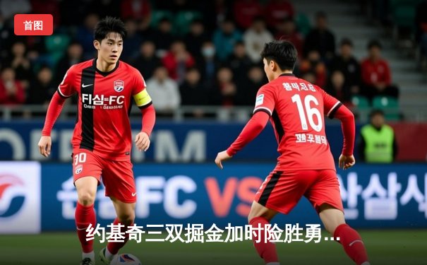 约基奇三双掘金加时险胜勇士，库里空砍40分难挽败局