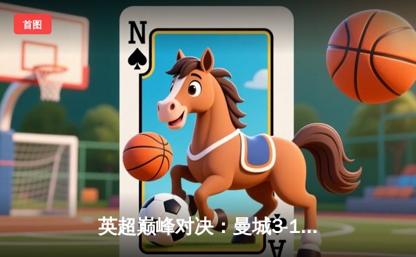 英超巅峰对决：曼城3-1力克阿森纳，哈兰德双响锁定胜局