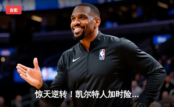 惊天逆转！凯尔特人加时险胜湖人，塔图姆狂砍44分创纪录