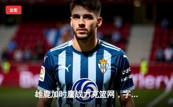 雄鹿加时鏖战力克篮网，字母哥44分豪取三双闪耀全场